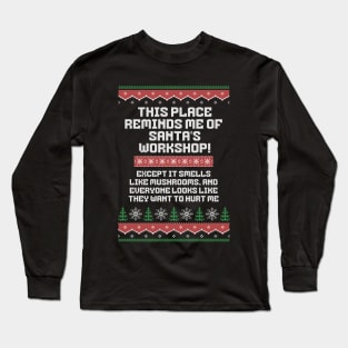 This place reminds me of Santa's workshop!  Except it smells like mushrooms, and everyone looks like they want to hurt me. Long Sleeve T-Shirt